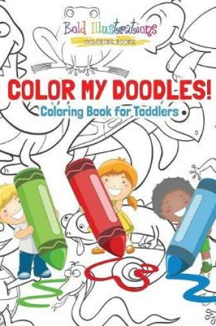 Cover of Color My Doodles! Coloring Books for Toddler Coloring Book