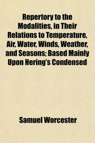 Cover of Repertory to the Modalities, in Their Relations to Temperature, Air, Water, Winds, Weather, and Seasons; Based Mainly Upon Hering's Condensed Materia Medica, with Additions from Allen, Lippe, and Hale