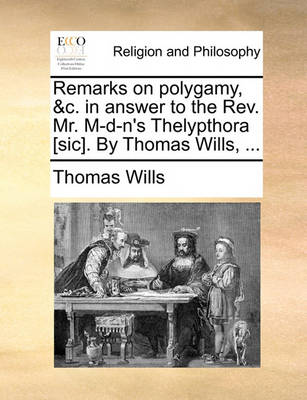 Book cover for Remarks on Polygamy, &C. in Answer to the REV. Mr. M-D-N's Thelypthora [Sic]. by Thomas Wills, ...