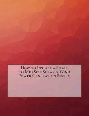 Book cover for How to Install a Small to Mid Size Solar & Wind Power Generation System