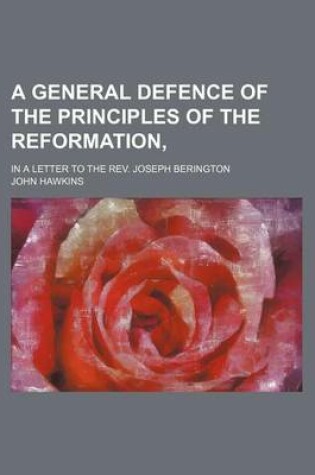 Cover of A General Defence of the Principles of the Reformation; In a Letter to the REV. Joseph Berington