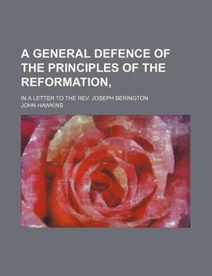 Book cover for A General Defence of the Principles of the Reformation; In a Letter to the REV. Joseph Berington
