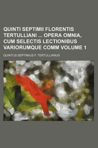 Cover of Quinti Septimii Florentis Tertulliani Opera Omnia, Cum Selectis Lectionibus Variorumque Comm Volume 1