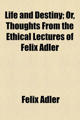 Book cover for Life and Destiny; Or, Thoughts from the Ethical Lectures of Felix Adler