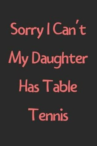 Cover of Sorry I Can't My Daughter Has Table Tennis