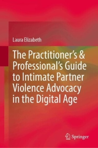 Cover of The Practitioner’s & Professional’s Guide to Intimate Partner Violence Advocacy in the Digital Age