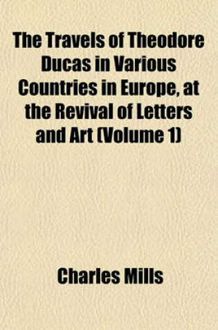 Cover of The Travels of Theodore Ducas in Various Countries in Europe, at the Revival of Letters and Art (Volume 1)