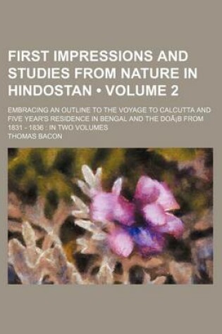 Cover of First Impressions and Studies from Nature in Hindostan (Volume 2); Embracing an Outline to the Voyage to Calcutta and Five Year's Residence in Bengal