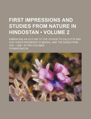 Book cover for First Impressions and Studies from Nature in Hindostan (Volume 2); Embracing an Outline to the Voyage to Calcutta and Five Year's Residence in Bengal