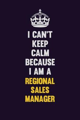 Book cover for I Can't Keep Calm Because I Am A Regional Sales Manager