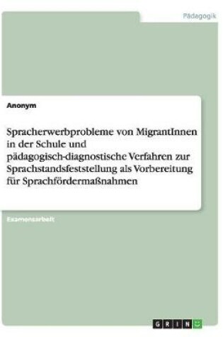 Cover of Spracherwerbprobleme von MigrantInnen in der Schule und padagogisch-diagnostische Verfahren zur Sprachstandsfeststellung als Vorbereitung fur Sprachfoerdermassnahmen