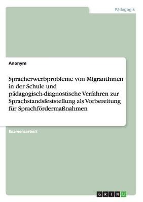 Book cover for Spracherwerbprobleme von MigrantInnen in der Schule und padagogisch-diagnostische Verfahren zur Sprachstandsfeststellung als Vorbereitung fur Sprachfoerdermassnahmen