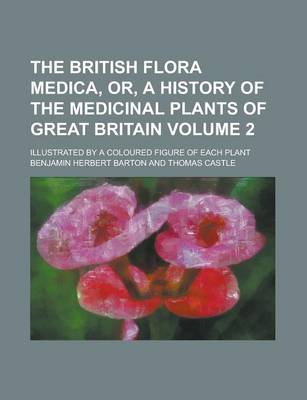 Book cover for The British Flora Medica, Or, a History of the Medicinal Plants of Great Britain; Illustrated by a Coloured Figure of Each Plant Volume 2