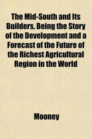 Cover of The Mid-South and Its Builders, Being the Story of the Development and a Forecast of the Future of the Richest Agricultural Region in the World