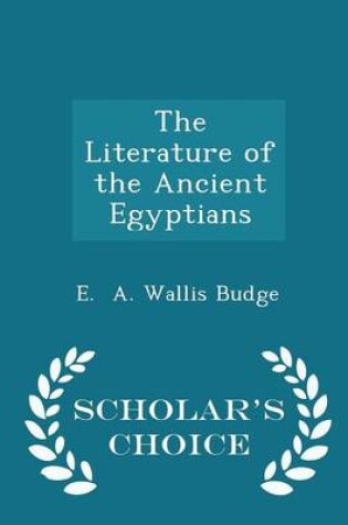 Cover of The Literature of the Ancient Egyptians - Scholar's Choice Edition