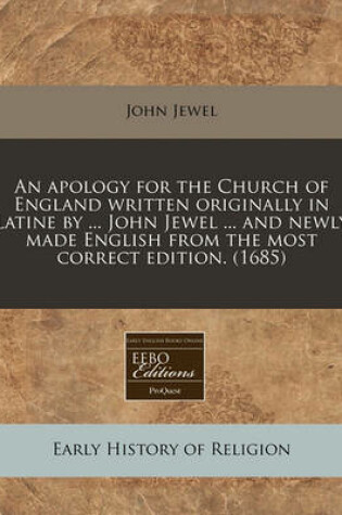 Cover of An Apology for the Church of England Written Originally in Latine by ... John Jewel ... and Newly Made English from the Most Correct Edition. (1685)