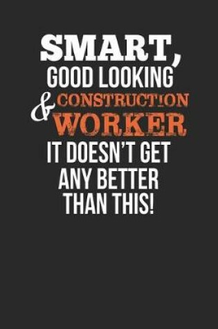 Cover of Smart, Good Looking & Construction Worker, It Doesn't Get Any Better Than This!