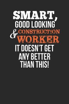 Book cover for Smart, Good Looking & Construction Worker, It Doesn't Get Any Better Than This!