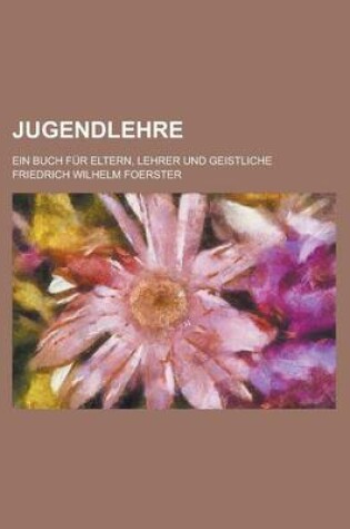 Cover of Jugendlehre; Ein Buch Fur Eltern, Lehrer Und Geistliche