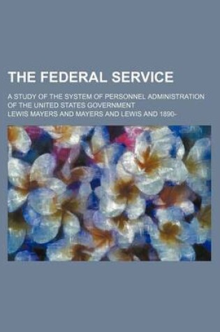 Cover of The Federal Service; A Study of the System of Personnel Administration of the United States Government