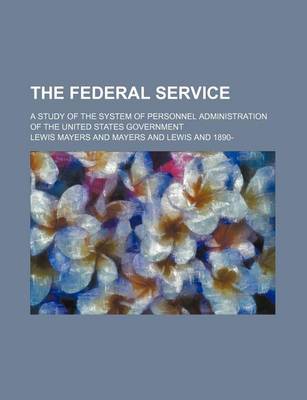 Book cover for The Federal Service; A Study of the System of Personnel Administration of the United States Government