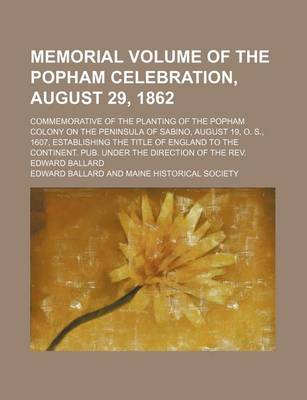 Book cover for Memorial Volume of the Popham Celebration, August 29, 1862; Commemorative of the Planting of the Popham Colony on the Peninsula of Sabino, August 19, O. S., 1607, Establishing the Title of England to the Continent. Pub. Under the Direction of the REV. Edwa