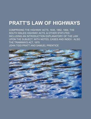 Book cover for Pratt's Law of Highways; Comprising the Highway Acts, 1835, 1862, 1864, the South Wales Highway Acts, & Other Statutes