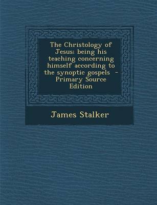 Book cover for The Christology of Jesus; Being His Teaching Concerning Himself According to the Synoptic Gospels - Primary Source Edition
