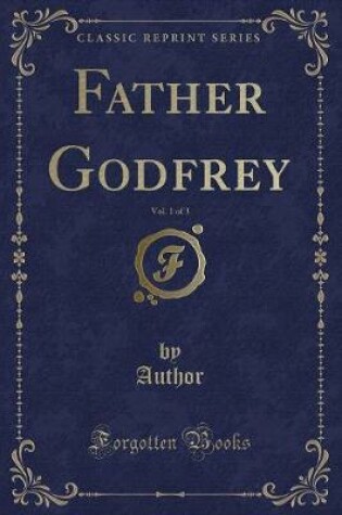 Cover of Father Godfrey, Vol. 1 of 3 (Classic Reprint)