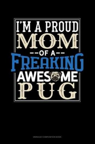 Cover of I Am A Proud Mom Of A Freaking Awesome Pug