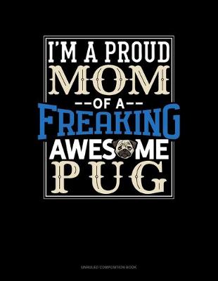 Cover of I Am A Proud Mom Of A Freaking Awesome Pug