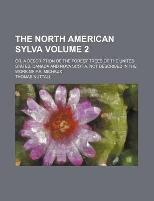 Book cover for The North American Sylva Volume 2; Or, a Description of the Forest Trees of the United States, Canada and Nova Scotia, Not Described in the Work of F.A. Michaux