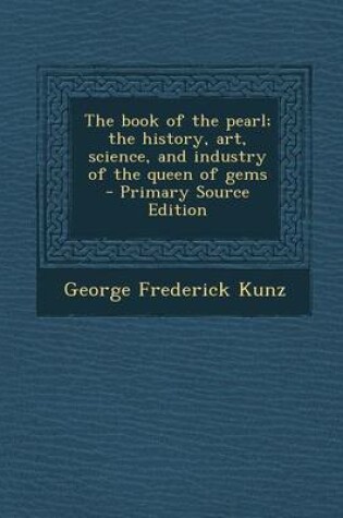 Cover of The Book of the Pearl; The History, Art, Science, and Industry of the Queen of Gems - Primary Source Edition