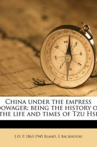 Cover of China Under the Empress Dowager; Being the History of the Life and Times of Tzu Hsi