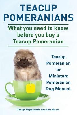 Book cover for Teacup Pomeranians. Miniature Pomeranian or Teacup Pomeranian Dog Manual. What You Need to Know Before You Buy a Teacup Pomeranian.