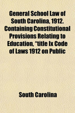 Cover of General School Law of South Carolina, 1912. Containing Constitutional Provisions Relating to Education, "Title IX Code of Laws 1912 on Public