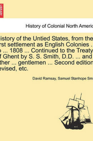 Cover of History of the Untied States, from Their First Settlement as English Colonies ... to ... 1808 ... Continued to the Treaty of Ghent by S. S. Smith, D.D. ... and Other ... Gentlemen ... Second Edition, Revised, Etc.