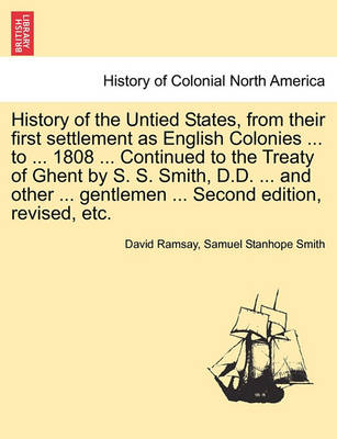 Book cover for History of the Untied States, from Their First Settlement as English Colonies ... to ... 1808 ... Continued to the Treaty of Ghent by S. S. Smith, D.D. ... and Other ... Gentlemen ... Second Edition, Revised, Etc.