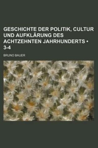 Cover of Geschichte Der Politik, Cultur Und Aufklarung Des Achtzehnten Jahrhunderts (3-4)