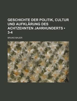 Book cover for Geschichte Der Politik, Cultur Und Aufklarung Des Achtzehnten Jahrhunderts (3-4)