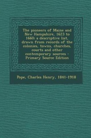 Cover of The Pioneers of Maine and New Hampshire, 1623 to 1660; A Descriptive List, Drawn from Records of the Colonies, Towns, Churches, Courts and Other Contemporary Sources - Primary Source Edition