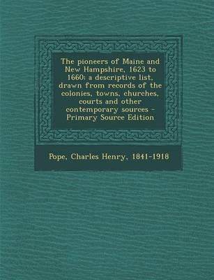 Book cover for The Pioneers of Maine and New Hampshire, 1623 to 1660; A Descriptive List, Drawn from Records of the Colonies, Towns, Churches, Courts and Other Contemporary Sources - Primary Source Edition