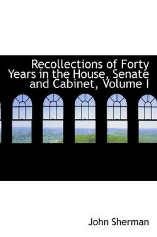 Cover of Recollections of Forty Years in the House, Senate and Cabinet, Volume I