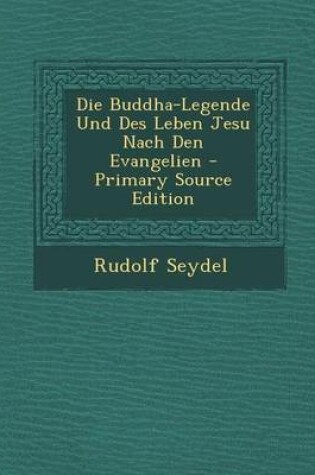 Cover of Die Buddha-Legende Und Des Leben Jesu Nach Den Evangelien - Primary Source Edition