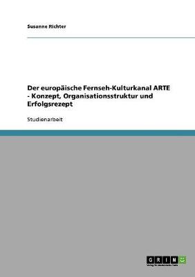 Book cover for Der europaische Fernseh-Kulturkanal ARTE - Konzept, Organisationsstruktur und Erfolgsrezept