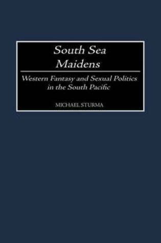 Cover of South Sea Maidens: Western Fantasy and Sexual Politics in the South Pacific