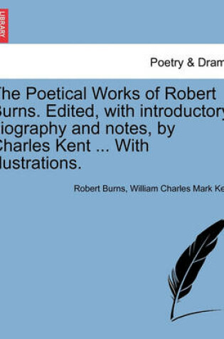 Cover of The Poetical Works of Robert Burns. Edited, with Introductory Biography and Notes, by Charles Kent ... with Illustrations.