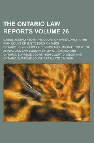 Cover of The Ontario Law Reports Volume 26; Cases Determined in the Court of Appeal and in the High Court of Justice for Ontario