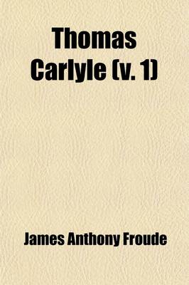 Book cover for Thomas Carlyle (Volume 1); A History of His Life in London, 1834-1881