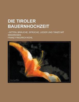 Book cover for Die Tiroler Bauernhochzeit; --Sitten, Brauche, Spruche, Lieder Und Tanze Mit Singweisen